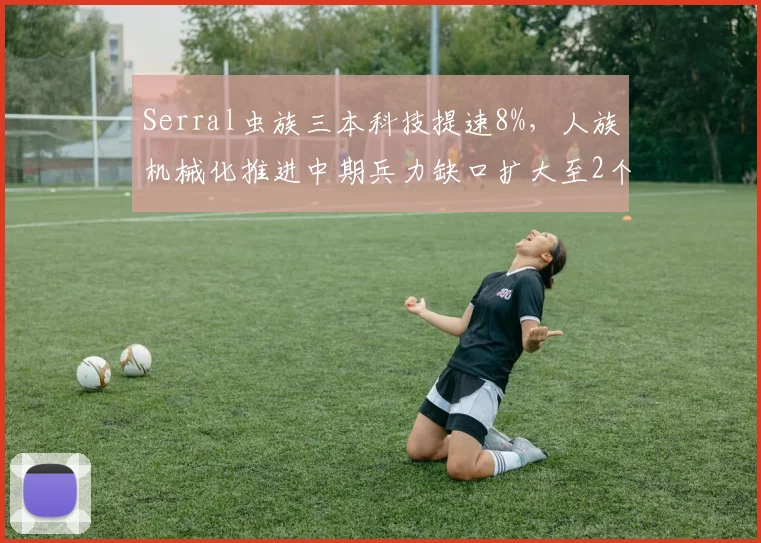 Serral虫族三本科技提速8%，人族机械化推进中期兵力缺口扩大至2个主力营