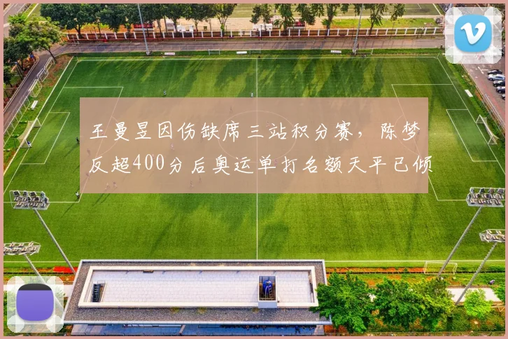 王曼昱因伤缺席三站积分赛，陈梦反超400分后奥运单打名额天平已倾斜？