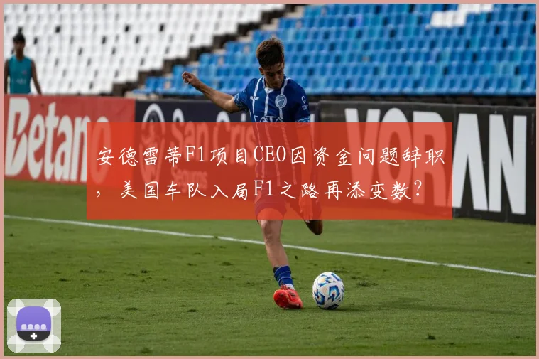 安德雷蒂F1项目CEO因资金问题辞职，美国车队入局F1之路再添变数？