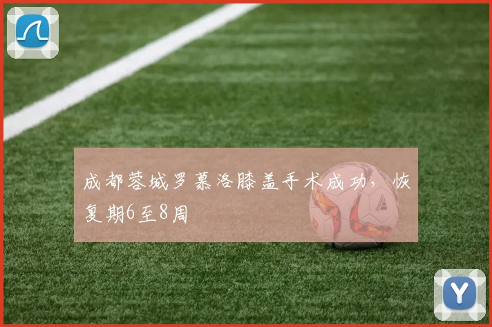 成都蓉城罗慕洛膝盖手术成功，恢复期6至8周